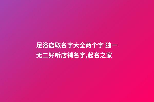 足浴店取名字大全两个字 独一无二好听店铺名字,起名之家-第1张-店铺起名-玄机派